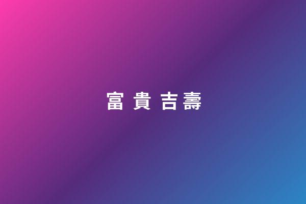 富  貴  吉 壽